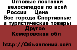 Оптовые поставки велосипедов по всей России  › Цена ­ 6 820 - Все города Спортивные и туристические товары » Другое   . Кемеровская обл.